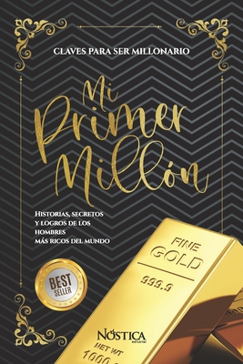 Mi Primer Mill?n: Historias, Secretos Y Logros de Los Hombres Ms Ricos del Mundo - Olcese, Bruno (Contributions by), and Alvarado, R?berson (Contributions by), and Editorial, N?stica