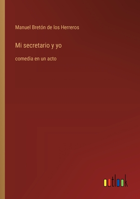 Mi Secretario Y Yo: Comedia En Un Acto - Bret?n de Los Herreros, Manuel