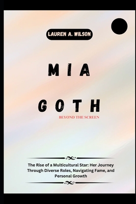 MIA Goth: BEYOND THE SCREEN: The Rise of a Multicultural Star: Her Journey Through Diverse Roles, Navigating Fame, and Personal Growth - Wilson, Lauren A