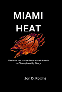 Miami Heat: Sizzle on the Court: From South Beach to Championship Glory