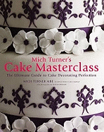 Mich Turner's Cake Masterclass: The Ultimate Guide to Cake Decorating Perfection - Turner, Mich