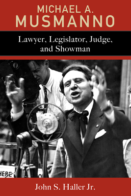 Michael A. Musmanno: Lawyer, Legislator, Judge, and Showman - Haller, John S