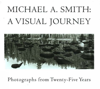 Michael A. Smith: A Visual Journey: Photographs from Twenty-Five Years - Smith, Michael A, and Bratnober, John P, and Fulton, Marianne (Foreword by)