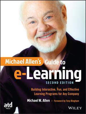 Michael Allen's Guide to E-Learning: Building Interactive, Fun, and Effective Learning Programs for Any Company - Allen, Michael W, and Bingham, Tony (Foreword by)
