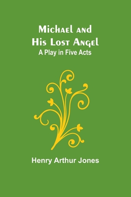 Michael and His Lost Angel: A Play in Five Acts - Jones, Henry Arthur