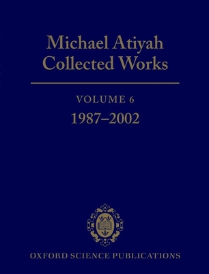 Michael Atiyah Collected Works: Volume 6: 1987-2002 - Atiyah, Michael