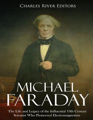 Michael Faraday: The Life and Legacy of the Influential 19th Century Scientist Who Pioneered Electromagnetism - Charles River