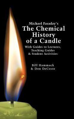 Michael Faraday's The Chemical History of a Candle: With Guides to Lectures, Teaching Guides & Student Activities - DeCoste, Donald J, and Hammack, William S