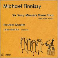 Michael Finnissy: Six Sexy Minuets Three Trios and other works - Kreutzer Quartet; Linda Merrick (clarinet)