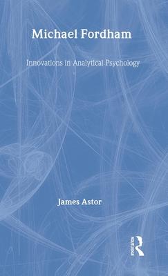 Michael Fordham: Innovations in Analytical Psychology - Astor, James