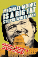 Michael Moore Is a Big Fat Stupid White Man - Hardy, David T, and Clarke, Jason