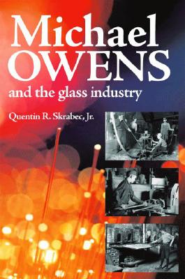 Michael Owens and the Glass Industry - Skrabec, Quentin, Jr.