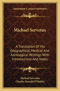 Michael Servetus: A Translation Of His Geographical, Medical And Astrological Writings With Introductions And Notes