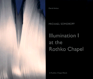 Michael Somoroff: Illumination I at the Rothko Chapel - Somoroff, Michael, and Anfam, David (Editor), and Rothko, Christopher (Text by)
