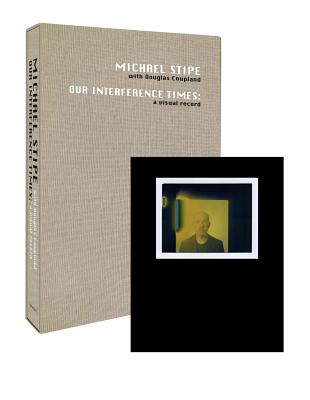 Michael Stipe with Douglas Coupland: Our Interference Times, Limited Edition: A Visual Record - Stipe, Michael (Photographer), and Coupland, Douglas (Text by)