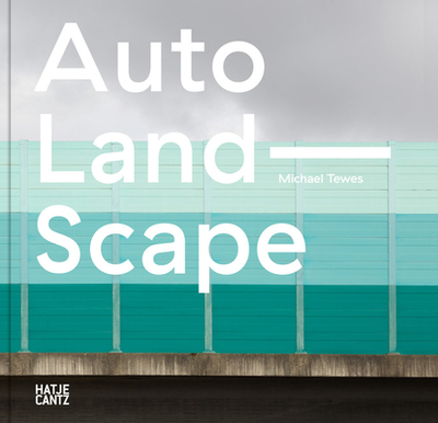 Michael Tewes (Bilingual edition): Auto Land Scape - Barth, Nadine (Editor), and Schwarz, Marietta (Text by), and Zeller, Thomas (Text by)