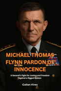 Michael Thomas Flynn Pardon of Innocence: A General's Fight for Justice and Freedom Against a Rigged System