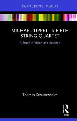 Michael Tippett's Fifth String Quartet: A Study in Vision and Revision - Schuttenhelm, Thomas