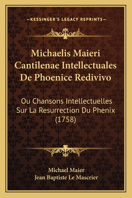 Michaelis Maieri Cantilenae Intellectuales De Phoenice Redivivo: Ou Chansons Intellectuelles Sur La Resurrection Du Phenix (1758) - Maier, Michael, and Mascrier, Jean Baptiste Le (Translated by)