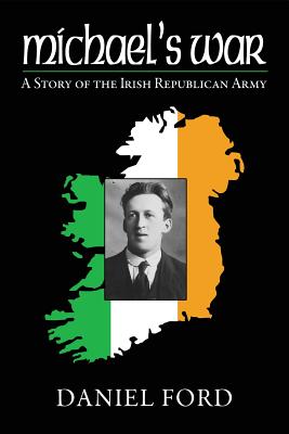 Michael's War: A Story of the Irish Republican Army, 1916-1923 - Ford, Daniel