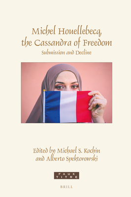 Michel Houellebecq, the Cassandra of Freedom: Submission and Decline - S Kochin, Michael, and Spektorowski, Alberto