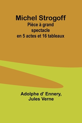 Michel Strogoff: Pi?ce ? grand spectacle en 5 actes et 16 tableaux - Ennery, Adolphe D', and Verne, Jules