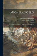 Michelangelo: a Record of His Life as Told in His Own Letters and Papers; 1913