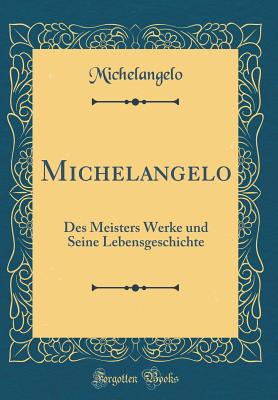 Michelangelo: Des Meisters Werke Und Seine Lebensgeschichte (Classic Reprint) - Michelangelo, Michelangelo