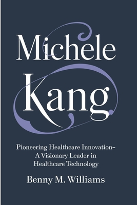 Michele Kang: Pioneering Healthcare Innovation-A Visionary Leader in Healthcare Technology - M Williams, Benny