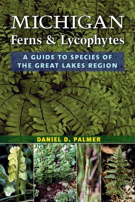 Michigan Ferns and Lycophytes: A Guide to Species of the Great Lakes Region - Palmer, Daniel D