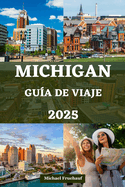 Michigan Gu?a de Viaje: Su compaero completo para explorar los Grandes Lagos con itinerarios detallados, alojamiento, transporte y consejos de expertos para cada viajero