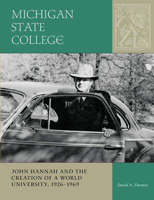 Michigan State College: John Hannah and the Creation of a World University, 1926-1969 - Thomas, David