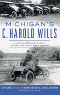 Michigan's C. Harold Wills: The Genius Behind the Model T and the Wills Sainte Claire Automobile