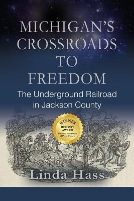 Michigan's Crossroads to Freedom: The Underground Railroad in Jackson County - Hass, Linda