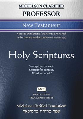 Mickelson Clarified Professor New Testament, MCT: A precise translation of the Hebraic-Koine Greek in the Literary Reading Order (with morphology) - Mickelson, Jonathan K (Editor)