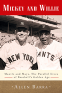 Mickey and Willie: Mantle and Mays, the Parallel Lives of Baseball's Golden Age