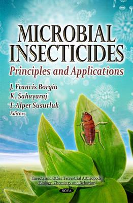 Microbial Insecticides: Principles & Applications - Borgio, J Francis (Editor), and Sahayaraj, K (Editor), and Susurluk, I Alper (Editor)