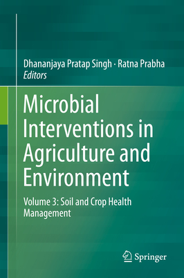 Microbial Interventions in Agriculture and Environment: Volume 3: Soil and Crop Health Management - Singh, Dhananjaya Pratap (Editor), and Prabha, Ratna (Editor)