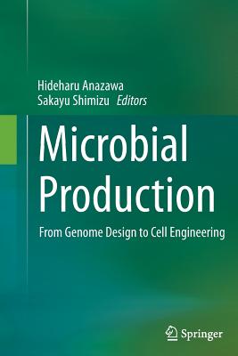 Microbial Production: From Genome Design to Cell Engineering - Anazawa, Hideharu (Editor), and Shimizu, Sakayu (Editor)