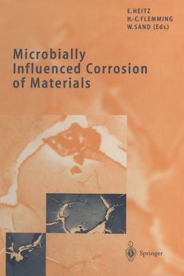 Microbially Influenced Corrosion of Materials: Scientific and Engineering Aspects - Heitz, Ewald (Editor), and Flemming, Hans-Curt (Editor), and Sand, Wolfgang (Editor)