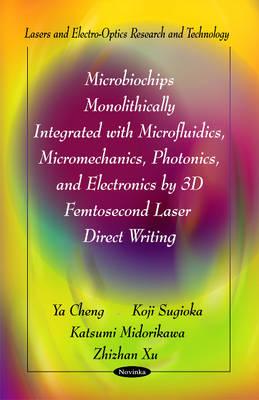 Microbiochips Monolithically Integrated with Microfluidics, Micromechanics, Photonics & Electronics by 3D Femtosecond Laser Direct Writing - Cheng, Ya, and Xu, Zhizhan, and Sugioka, Koji