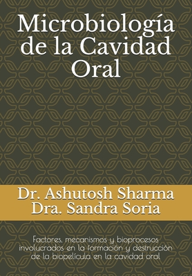 Microbiolog?a de la Cavidad Oral: Factores, mecanismos y bioprocesos involucrados en la formaci?n y destrucci?n de la biopel?cula en la cavidad oral - Soria, Sandra, and Sharma, Ashutosh