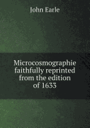 Microcosmographie Faithfully Reprinted from the Edition of 1633