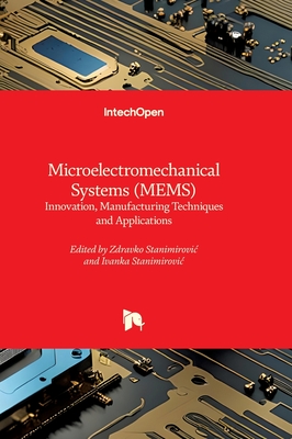 Microelectromechanical Systems (MEMS) - Innovation, Manufacturing Techniques and Applications: Innovation, Manufacturing Techniques and Applications - Stanimirovic, Ivanka (Editor), and Stanimirovic, Zdravko (Editor)