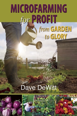 Microfarming for Profit: From Garden to Glory - DeWitt, Dave