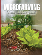 Microfarming: Techniques and Strategies for Homegrown Food - Sustainable Food Production on a Small Scale