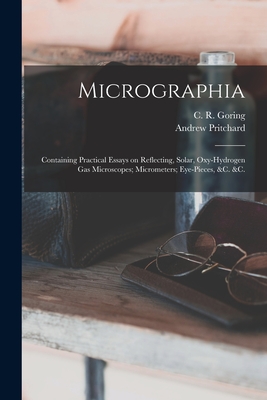 Micrographia: Containing Practical Essays on Reflecting, Solar, Oxy-hydrogen Gas Microscopes; Micrometers; Eye-pieces, &c. &c. - Goring, C R 1792-1840 (Creator), and Pritchard, Andrew 1804-1882 (Creator)