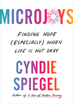Microjoys: Finding Hope (Especially) When Life Is Not Okay - Spiegel, Cyndie