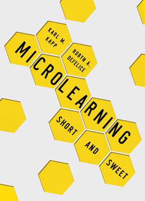Microlearning: Short and Sweet - Kapp, Karl M, and DeFelice, Robyn A