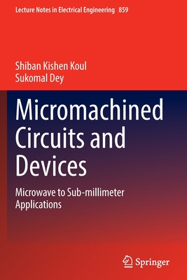 Micromachined Circuits and Devices: Microwave to Sub-millimeter Applications - Koul, Shiban Kishen, and Dey, Sukomal